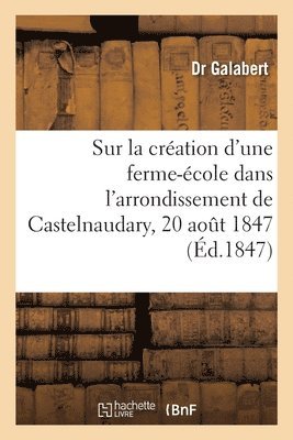Sur La Creation d'Une Ferme-Ecole Dans l'Arrondissement de Castelnaudary, 20 Aout 1847 1