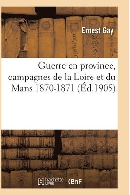 Guerre En Province, Campagnes de la Loire Et Du Mans 1870-1871 1