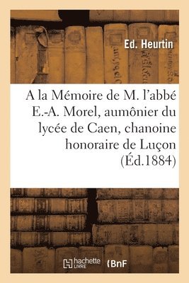 a la Memoire de M. l'Abbe Eugene-Auguste Morel, Aumonier Du Lycee de Caen 1
