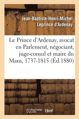 Jean-Baptiste-Henri-Michel Leprince d'Ardenay, Jean-Baptiste-Henri- Leprince d'Ardenay, LEPRINCE D'ARDENAY - Mémoires de J.-B.-H.-M. Le Prince d'Ardenay, Avocat En Parlement, Négociant, Juge-Consul, Häftad