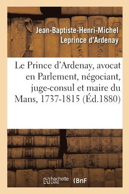 Mmoires de J.-B.-H.-M. Le Prince d'Ardenay, Avocat En Parlement, Ngociant, Juge-Consul 1