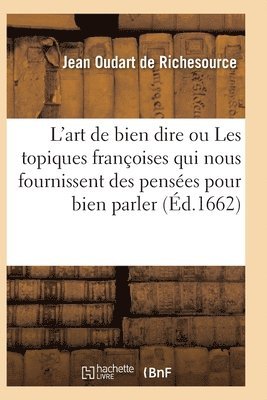 Jean Oudart de Richesource, DE RICHESOURCE-J - L'Art de Bien Dire Ou Les Topiques Françoises Qui Nous Fournissent Des Pensées, Häftad