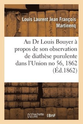 A M. Le Dr Louis Bouyer,  Saint-Pierre de Furzac,  Propos de Son Observation de Diathse Purulente 1