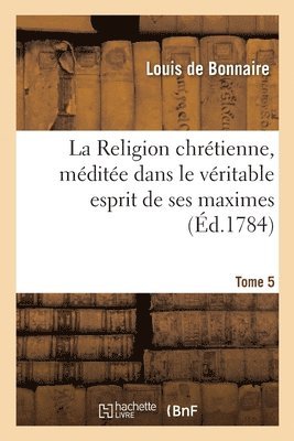 bokomslag La Religion Chrétienne, Méditée Dans Le Véritable Esprit de Ses Maximes