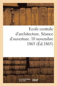 bokomslag Ecole Centrale d'Architecture. Sance d'Ouverture. 10 Novembre 1865