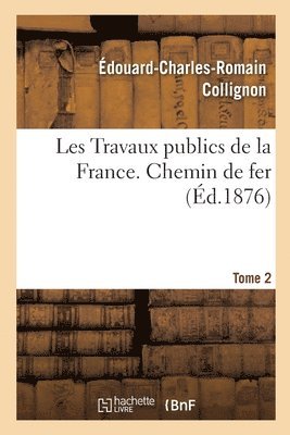 Travaux Publics de la France. Routes, Ponts, Chemins de Fer, Rivires, Canaux, Ports de Mer, Phares 1