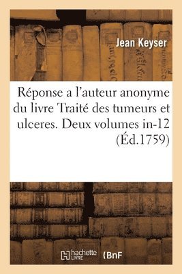 bokomslag Rponse a l'Auteur Anonyme d'Un Livre Intitul Trait Des Tumeurs Et Ulceres. Deux Volumes In-12