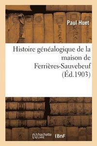 bokomslag Histoire Gnalogique de la Maison de Ferrires-Sauvebeuf