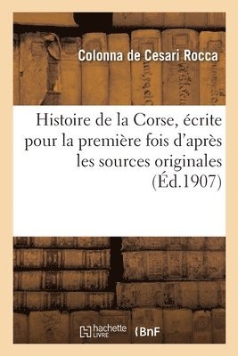 Histoire de la Corse crite Pour La Premire Fois d'Aprs Les Sources Originales 1