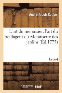 bokomslag L'Art Du Menuisier, l'Art Du Treillageur Ou Menuiserie Des Jardins. Partie 4
