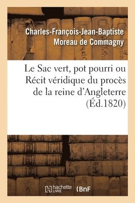 Le Sac Vert, Pot Pourri Ou Rcit Vridique Du Procs de la Reine d'Angleterre 1