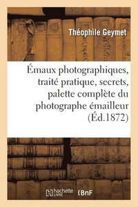 bokomslag Emaux Photographiques, Traite Pratique, Secrets, Tours de Mains, Formules
