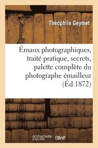 bokomslag Émaux Photographiques, Traité Pratique, Secrets, Tours de Mains, Formules