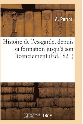 Histoire de l'Ex-Garde, Depuis Sa Formation Jusqu' Son Licenciement 1