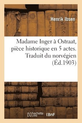 Madame Inger  Ostraat, Pice Historique En 5 Actes. Traduit Du Norvgien 1