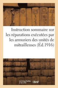 bokomslag Instruction Sommaire Sur Les Reparations Executees Par Les Armuriers Des Unites de Mitrailleuses