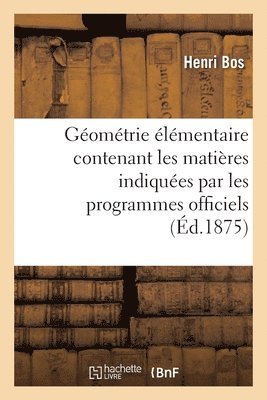 Gomtrie lmentaire: Contenant Les Matires Indiques Par Les Programmes Officiels 1