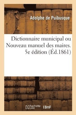 Dictionnaire Municipal Ou Nouveau Manuel Des Maires. 5e dition 1