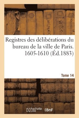 François Bonnardot - Registres des délibérations du bureau de la ville de Paris. 1605-1610, Häftad