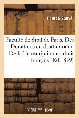 Facult de droit de Paris. Des Donations en droit romain. De la Transcription en droit franais 1