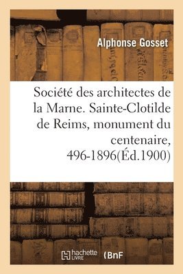 Socit Des Architectes de la Marne. Sainte-Clotilde de Reims, Monument Du Centenaire, 496-1896 1