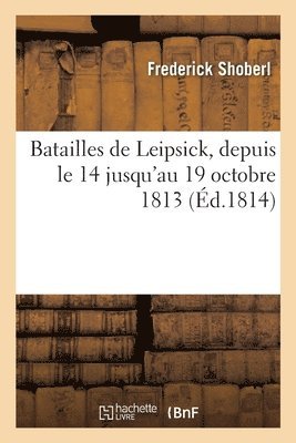 Frederick Shoberl - Batailles de Leipsick, depuis le 14 jusqu'au 19 octobre 1813, Häftad