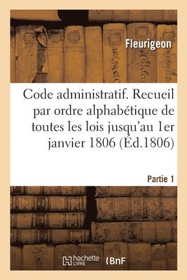 Code Administratif Ou Recueil Par Ordre Alphabtique de Matires de Toutes Les Lois 1