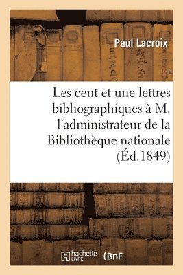 Les Cent Et Une Lettres Bibliographiques  M. l'Administrateur Gnral de la Bibliothque Nationale 1