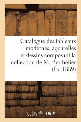 Catalogue Des Tableaux Modernes, Aquarelles Et Dessins Composant La Collection de M. Berthelier 1