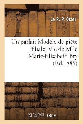 bokomslag parfait Modèle de piété filiale. Vie de Mlle Marie-Elisabeth Bry, 25 aout 1885