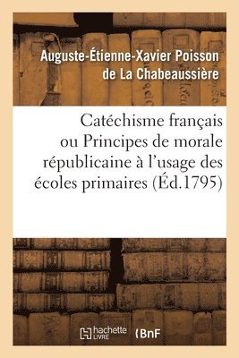 Catchisme Franais Ou Principes de Morale Rpublicaine  l'Usage Des coles Primaires 1