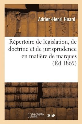 Rpertoire de Lgislation, de Doctrine Et de Jurisprudence En Matire de Marques de Fabrique 1