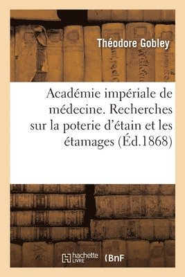 Acadmie impriale de mdecine. Recherches sur la poterie d'tain et les tamages 1