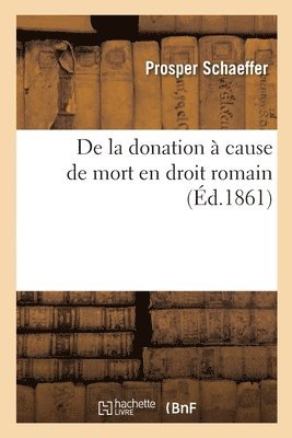 de la Donation À Cause de Mort En Droit Romain. de la Donation de Tout Ou Partie