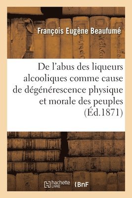 de l'Abus Des Liqueurs Alcooliques Comme Cause de Dgnrescence Physique Et Morale Des Peuples 1