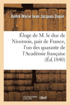 Dupin-A, André Marie Jean Jacques Dupin, DUPIN-A - Éloge de M. Le Duc de Nivernois, Pair de France, l'Un Des Quarante de l'Académie Française, Häftad