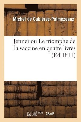 Jenner Ou Le Triomphe de la Vaccine En Quatre Livres 1