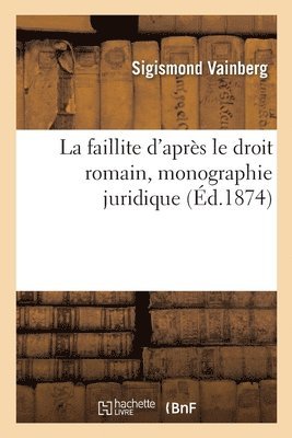 Faillite d'Après Le Droit Romain, Monographie Juridique