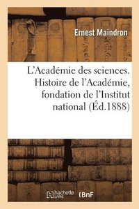 bokomslag L'Acadmie Des Sciences. Histoire de l'Acadmie, Fondation de l'Institut National