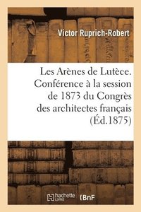 bokomslag Les Arnes de Lutce. Confrence, Session de 1873 Du Congrs Des Architectes Franais