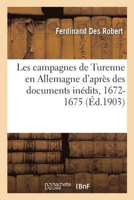 Les Campagnes de Turenne En Allemagne d'Aprs Des Documents Indits, 1672-1675 1