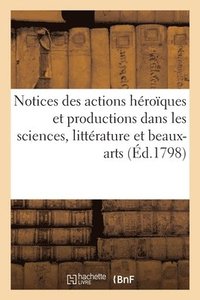 bokomslag Notices Des Actions Heroiques Et Des Productions Dans Les Sciences, La Litterature Et Les Beaux-Arts