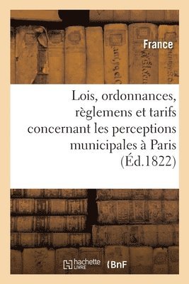 Recueil Des Lois, Ordonnances, Reglemens Et Tarifs Concernant Les Perceptions Municipales A Paris 1