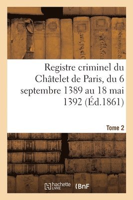 Registre Criminel Du Chtelet de Paris, Du 6 Septembre 1389 Au 18 Mai 1392 1