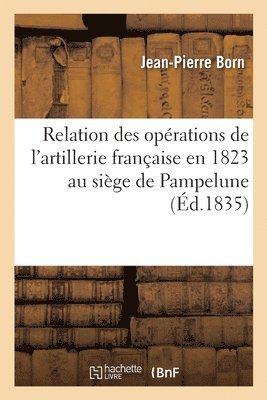 Relation Des Operations de l'Artillerie Francaise En 1823 Au Siege de Pampelune 1