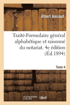 Trait-Formulaire Gnral Alphabtique Et Raisonn Du Notariat. 4e dition 1