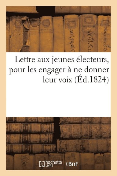 bokomslag Lettre Aux Jeunes Electeurs, Pour Les Engager A Ne Donner Leur Voix Ni Aux Hommes de la Revolution