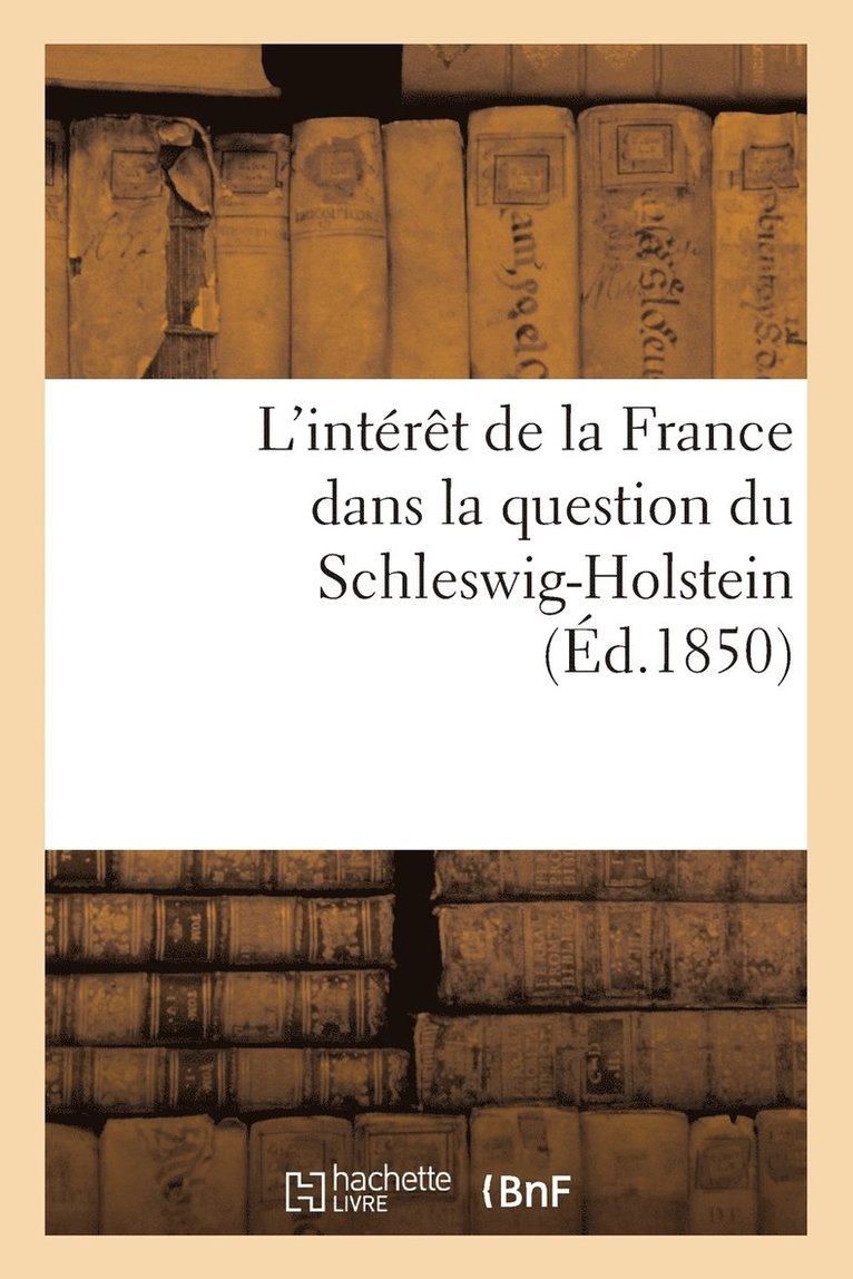 L'Interet de la France Dans La Question Du Schleswig-Holstein Suivi d'Un Apercu Historique 1