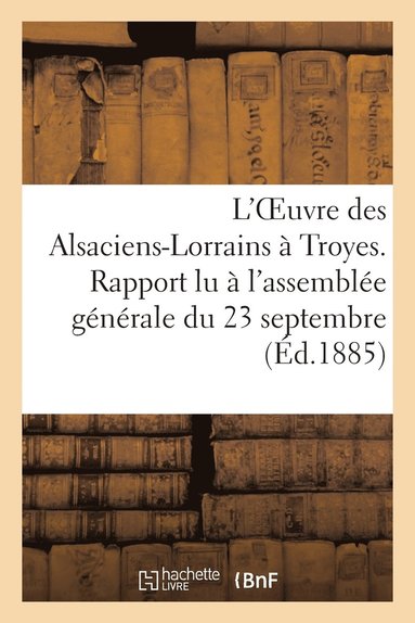 bokomslag L'Oeuvre Des Alsaciens-Lorrains  Troyes. Rapport Lu  l'Assemble Gnrale Du 23 Septembre