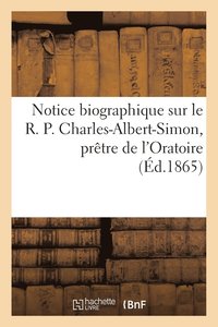 bokomslag Notice Biographique Sur Le R. P. Charles-Albert-Simon, Pretre de l'Oratoire